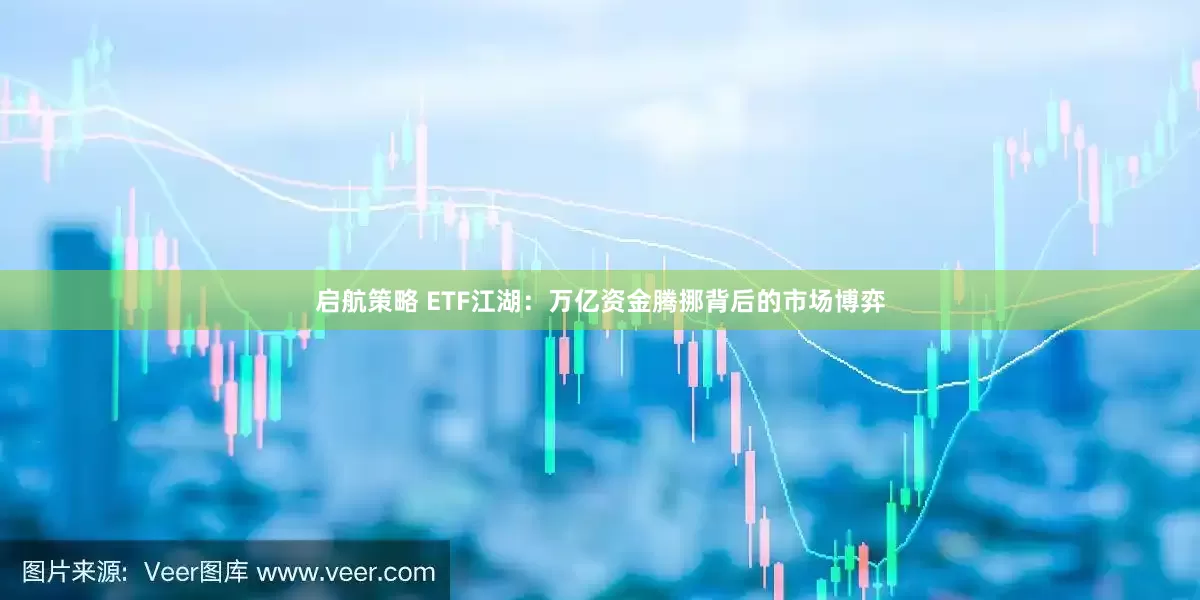 启航策略 ETF江湖：万亿资金腾挪背后的市场博弈