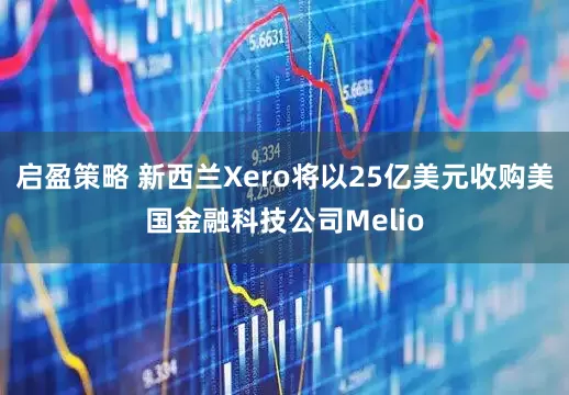 启盈策略 新西兰Xero将以25亿美元收购美国金融科技公司Melio