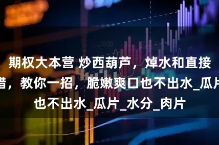 期权大本营 炒西葫芦，焯水和直接下锅炒是大错，教你一招，脆嫩爽口也不出水_瓜片_水分_肉片