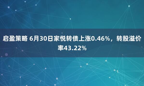 启盈策略 6月30日家悦转债上涨0.46%，转股溢价率43.22%