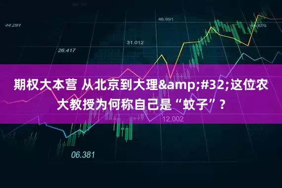期权大本营 从北京到大理&#32;这位农大教授为何称自己是“蚊子”？